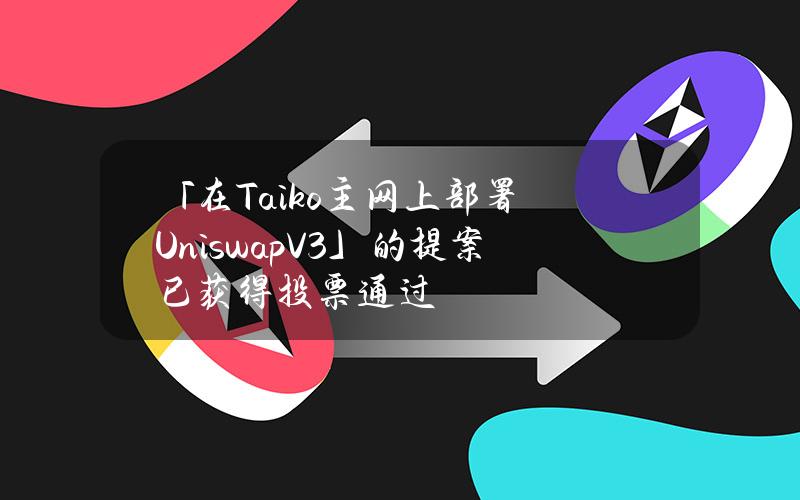 「在Taiko主网上部署UniswapV3」的提案已获得投票通过