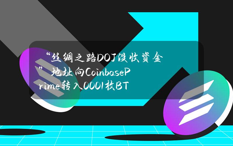 “丝绸之路DOJ没收资金”地址向CoinbasePrime转入0.001枚BTC