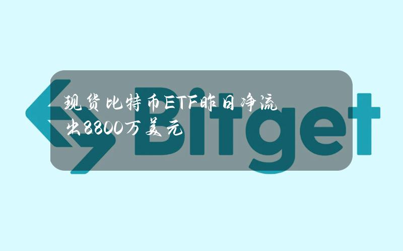 现货比特币ETF昨日净流出8800万美元