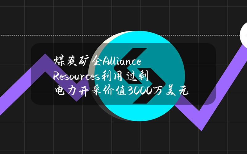 煤炭矿企AllianceResources利用过剩电力开采价值3000万美元的比特币