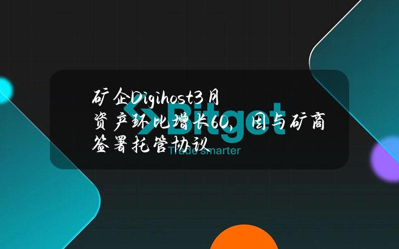 矿企Digihost3月资产环比增长60%，因与矿商签署托管协议