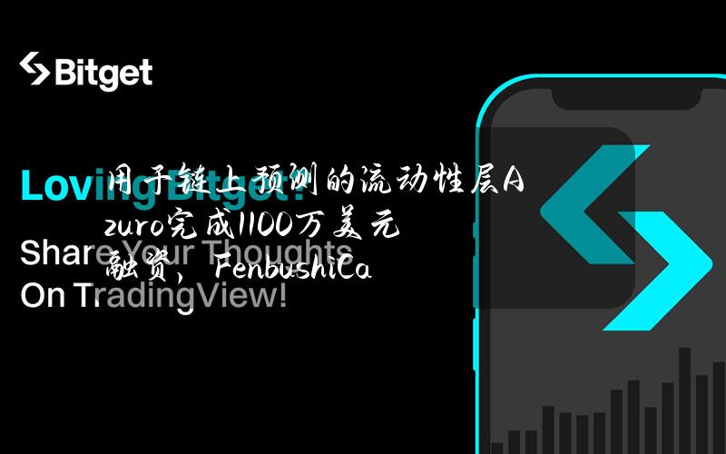 用于链上预测的流动性层Azuro完成1100万美元融资，FenbushiCapital等参投