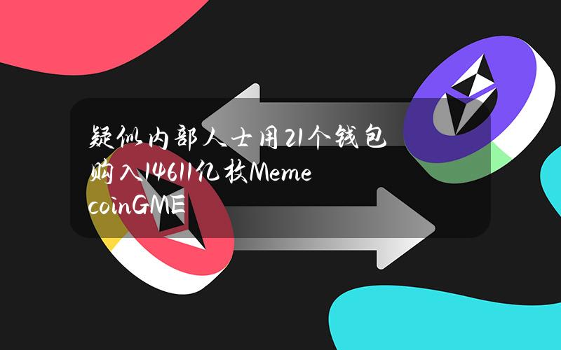 疑似内部人士用21个钱包购入1461.1亿枚MemecoinGME