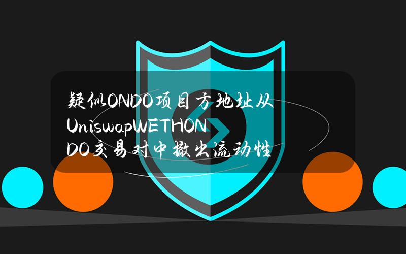 疑似ONDO项目方地址从UniswapWETHONDO交易对中撤出流动性