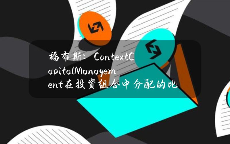 福布斯：ContextCapitalManagement在投资组合中分配的比特币ETF比例最大约占50%