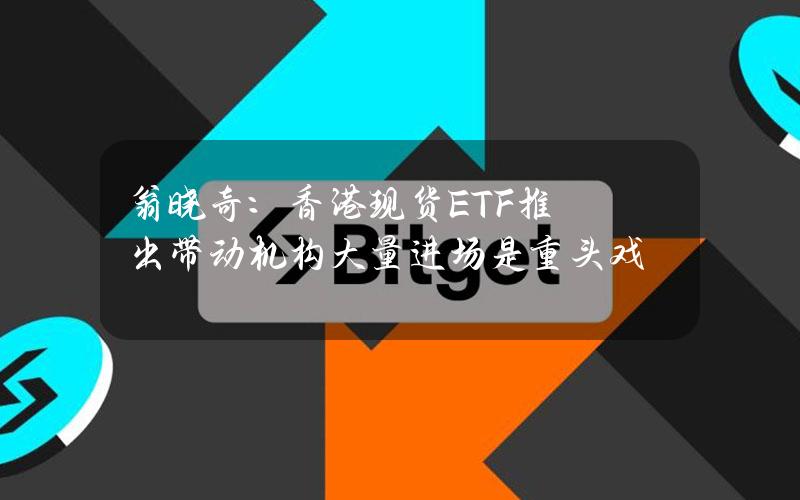 翁晓奇：香港现货ETF推出带动机构大量进场是重头戏