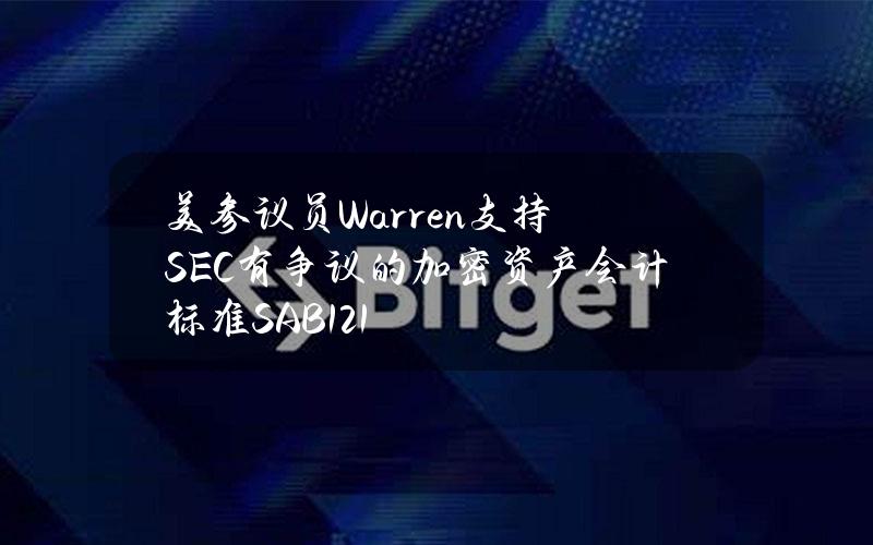 美参议员Warren支持SEC有争议的加密资产会计标准SAB121