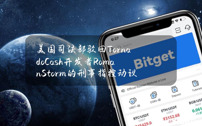 美国司法部驳回TornadoCash开发者RomanStorm的刑事指控动议