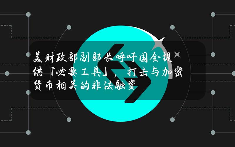 美财政部副部长呼吁国会提供「必要工具」，打击与加密货币相关的非法融资