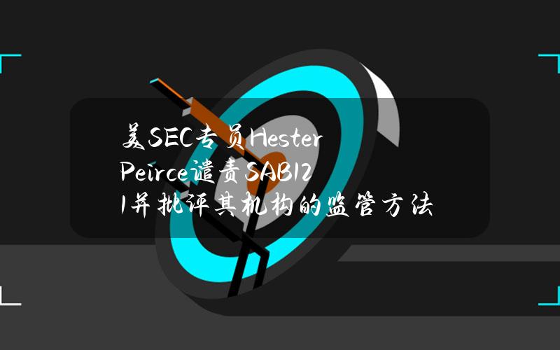 美SEC专员HesterPeirce谴责SAB121并批评其机构的监管方法