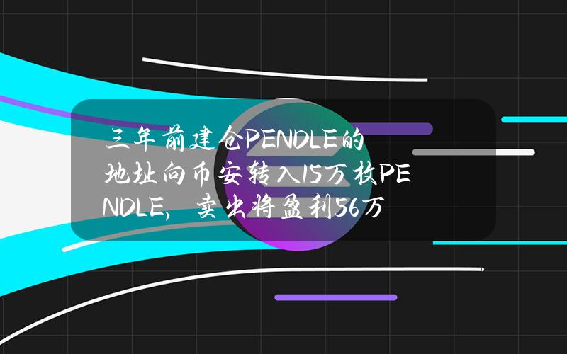 三年前建仓PENDLE的地址向币安转入15万枚PENDLE，卖出将盈利56万美元