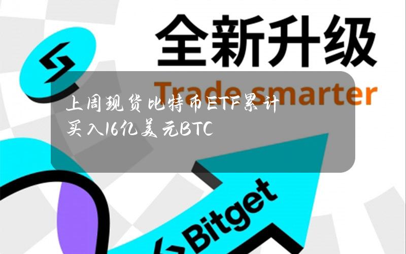 上周现货比特币ETF累计买入16亿美元BTC