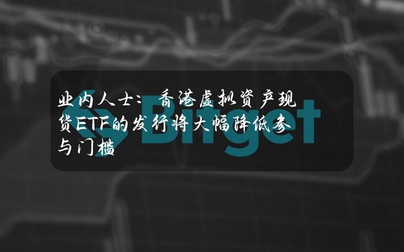 业内人士：香港虚拟资产现货ETF的发行将大幅降低参与门槛