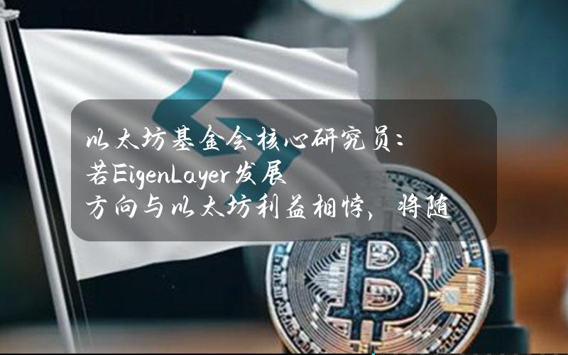 以太坊基金会核心研究员：若EigenLayer发展方向与以太坊利益相悖，将随时准备终止顾问职位