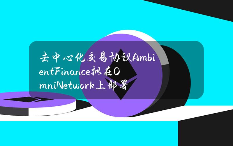 去中心化交易协议AmbientFinance拟在OmniNetwork上部署DEX