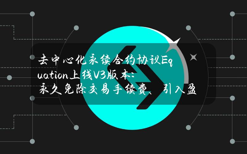 去中心化永续合约协议Equation上线V3版本：永久免除交易手续费、引入盈利率挖矿和亏损补贴机制