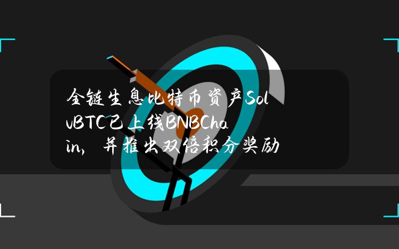 全链生息比特币资产SolvBTC已上线BNBChain，并推出双倍积分奖励