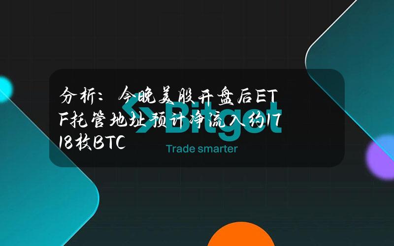 分析：今晚美股开盘后ETF托管地址预计净流入约1718枚BTC