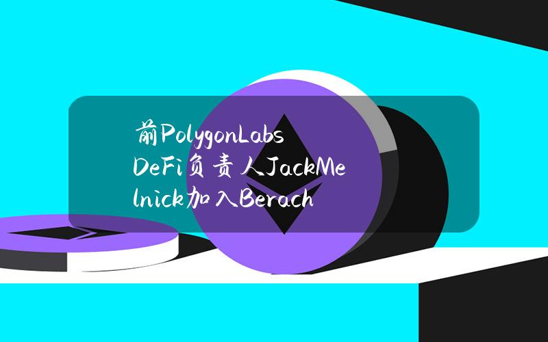 前PolygonLabsDeFi负责人JackMelnick加入Berachain