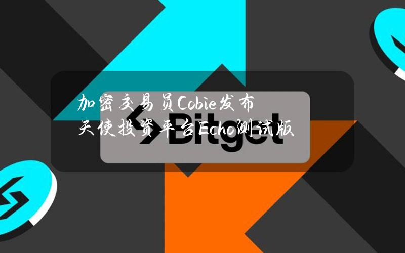 加密交易员Cobie发布天使投资平台Echo测试版