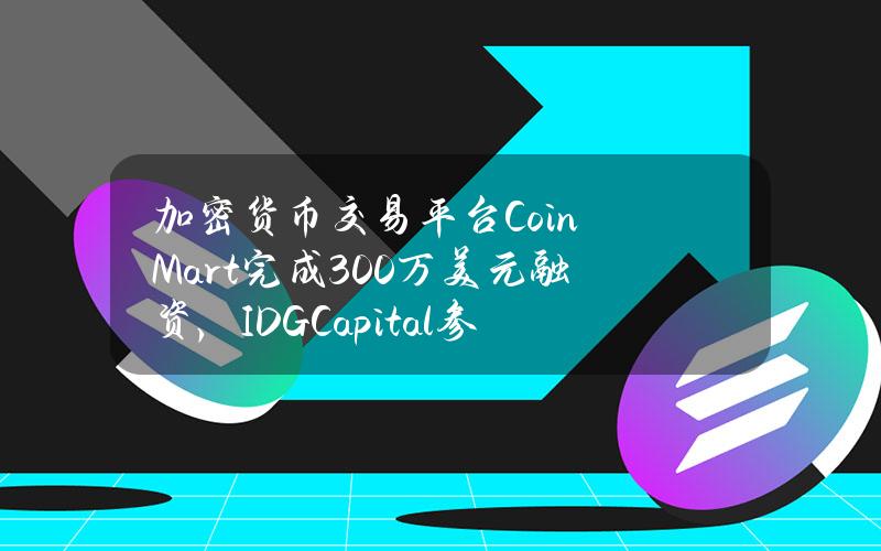 加密货币交易平台CoinMart完成300万美元融资，IDGCapital参投