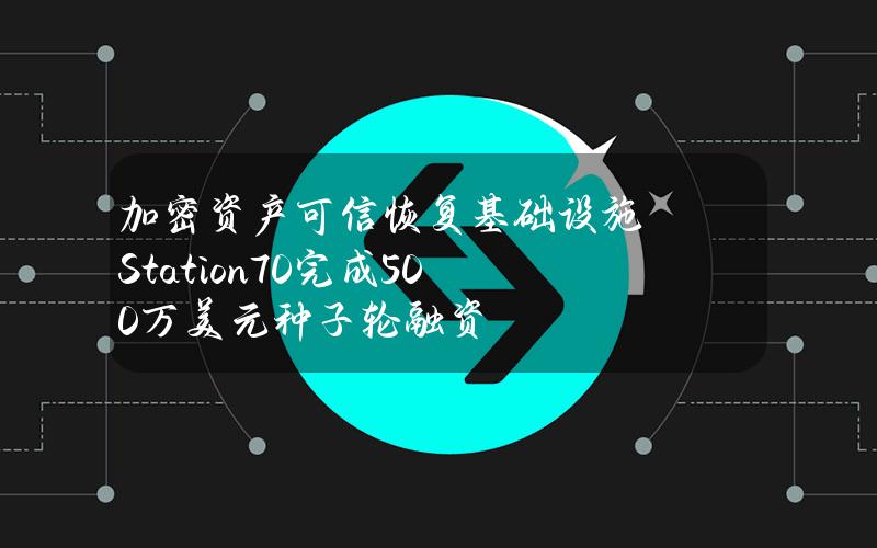 加密资产可信恢复基础设施Station70完成500万美元种子轮融资