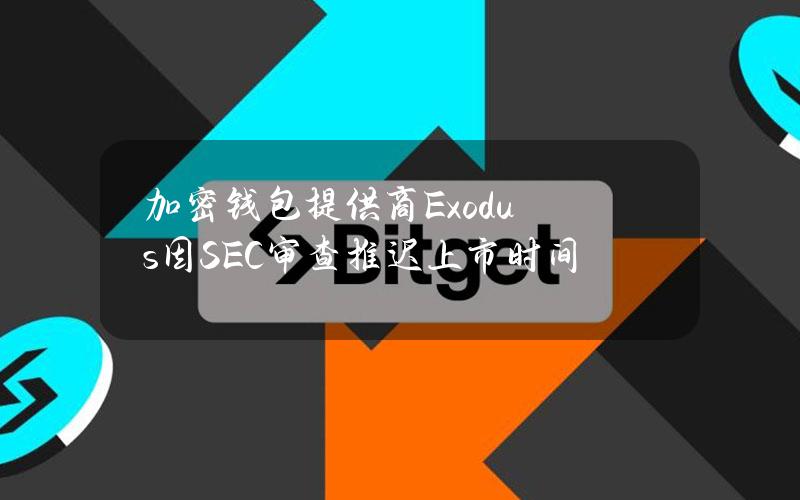 加密钱包提供商Exodus因SEC审查推迟上市时间