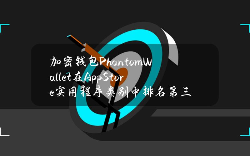 加密钱包PhantomWallet在AppStore实用程序类别中排名第三