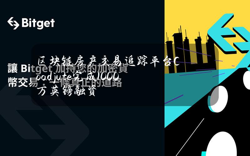 区块链房产交易追踪平台Coadjute完成1000万英镑融资