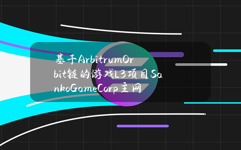 基于ArbitrumOrbit链的游戏L3项目SankoGameCorp主网上线