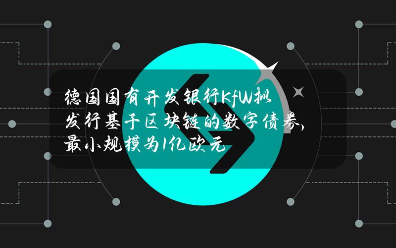 德国国有开发银行KfW拟发行基于区块链的数字债券，最小规模为1亿欧元