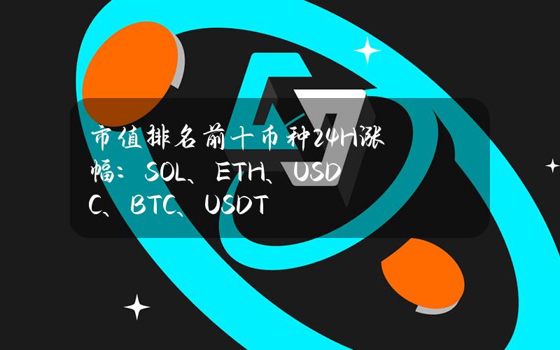 市值排名前十币种24H涨幅：SOL、ETH、USDC、BTC、USDT