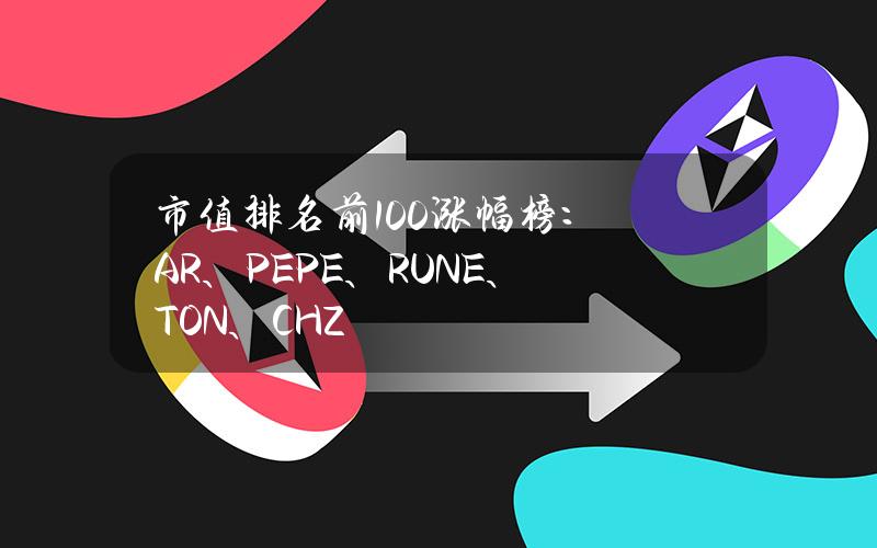 市值排名前100涨幅榜：AR、PEPE、RUNE、TON、CHZ