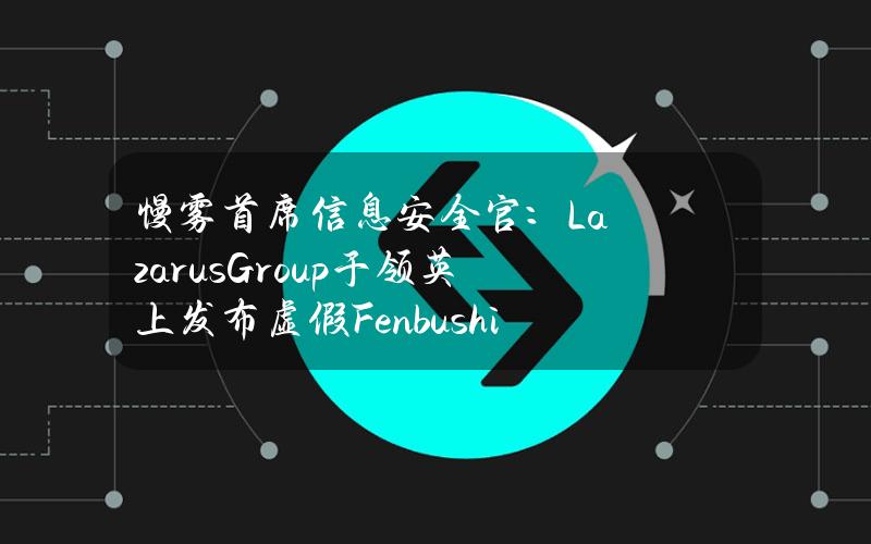 慢雾首席信息安全官：LazarusGroup于领英上发布虚假FenbushiCapital成员页面