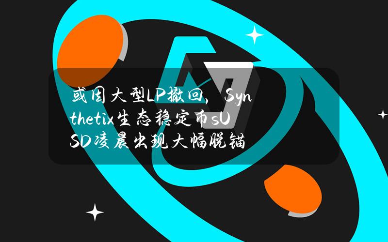 或因大型LP撤回，Synthetix生态稳定币sUSD凌晨出现大幅脱锚