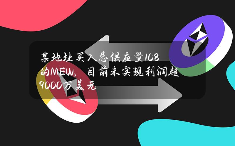 某地址买入总供应量10.8%的MEW，目前未实现利润超9000万美元