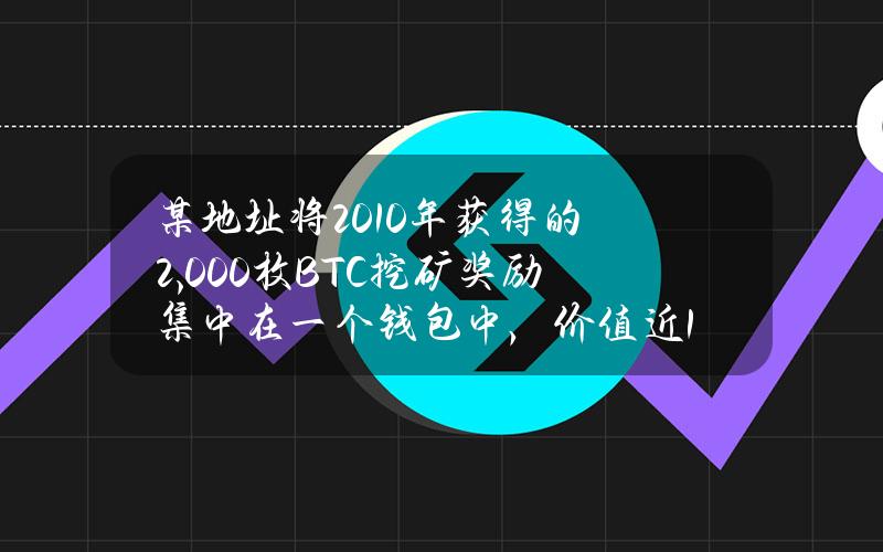 某地址将2010年获得的2,000枚BTC挖矿奖励集中在一个钱包中，价值近1.4亿美元