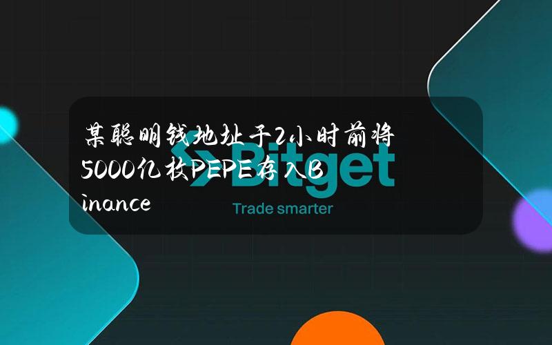 某聪明钱地址于2小时前将5000亿枚PEPE存入Binance