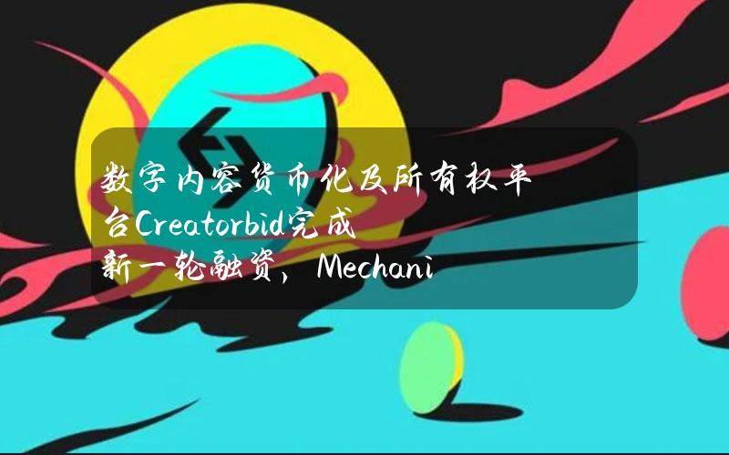 数字内容货币化及所有权平台Creator.bid完成新一轮融资，MechanismCapital等参投