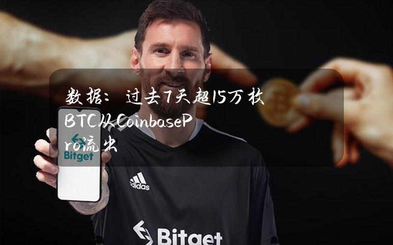 数据：过去7天超1.5万枚BTC从CoinbasePro流出