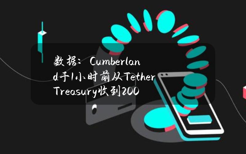 数据：Cumberland于1小时前从TetherTreasury收到2000万美元USDT并存入交易所