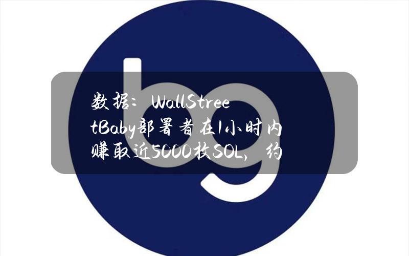 数据：WallStreetBaby部署者在1小时内赚取近5000枚SOL，约合81万美元