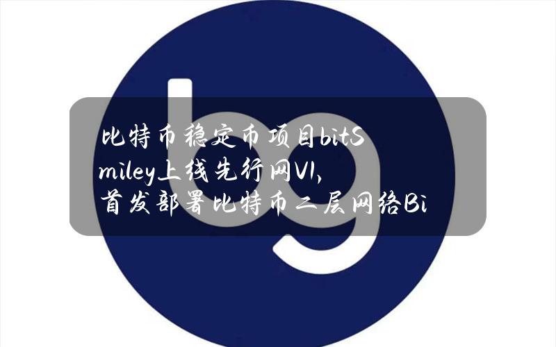 比特币稳定币项目bitSmiley上线先行网V1，首发部署比特币二层网络Bitlayer