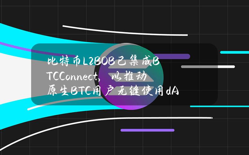 比特币L2BOB已集成BTCConnect，以推动原生BTC用户无缝使用dApp