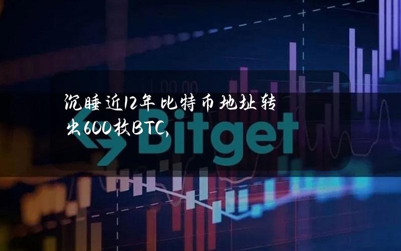 沉睡近12年比特币地址转出600枚BTC，