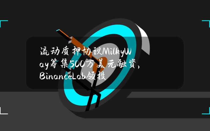 流动质押协议MilkyWay筹集500万美元融资，BinanceLab领投