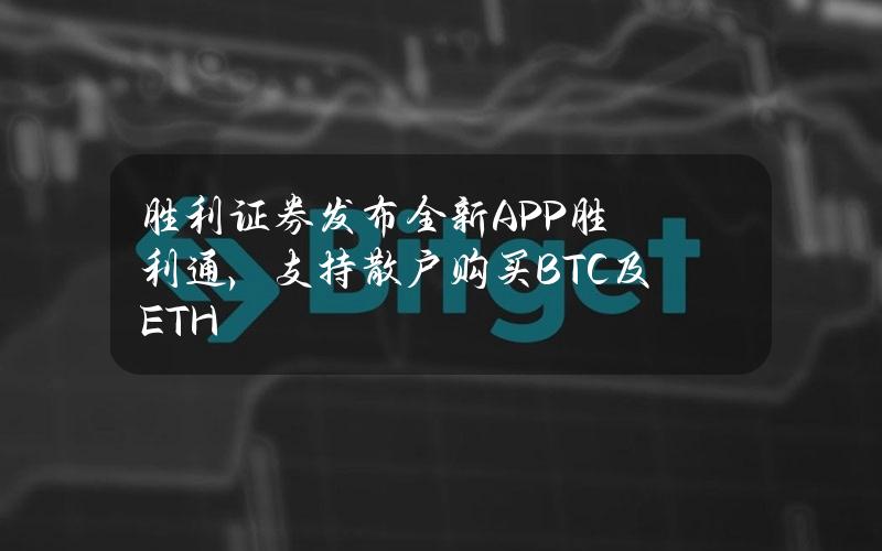 胜利证券发布全新APP胜利通，支持散户购买BTC及ETH