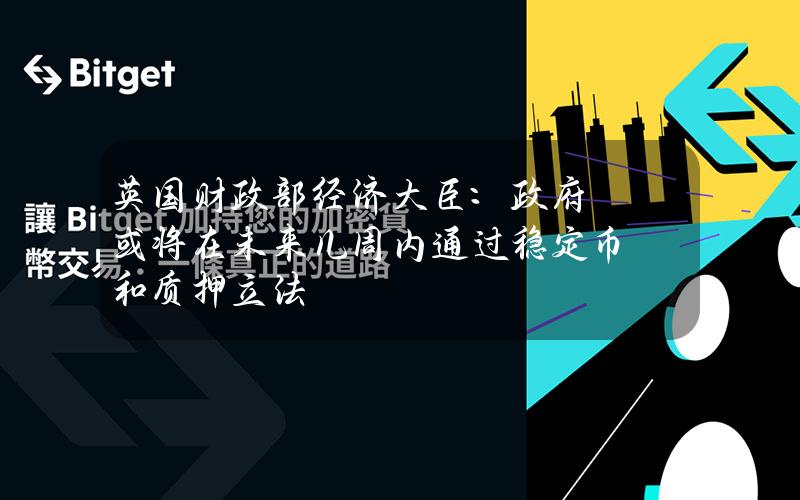 英国财政部经济大臣：政府或将在未来几周内通过稳定币和质押立法