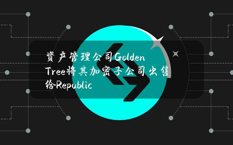 资产管理公司GoldenTree将其加密子公司出售给Republic