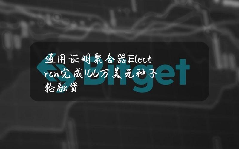 通用证明聚合器Electron完成100万美元种子轮融资